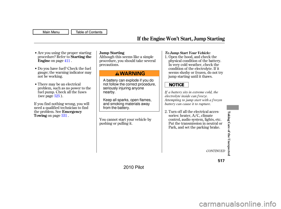 HONDA PILOT 2010 2.G Owners Manual Are you using the proper starting 
procedure? Ref er to
on page .
Do you have f uel? Check the f uel
gauge; the warning indicator may
not be working. 
There may be an electrical 
problem, such as no p