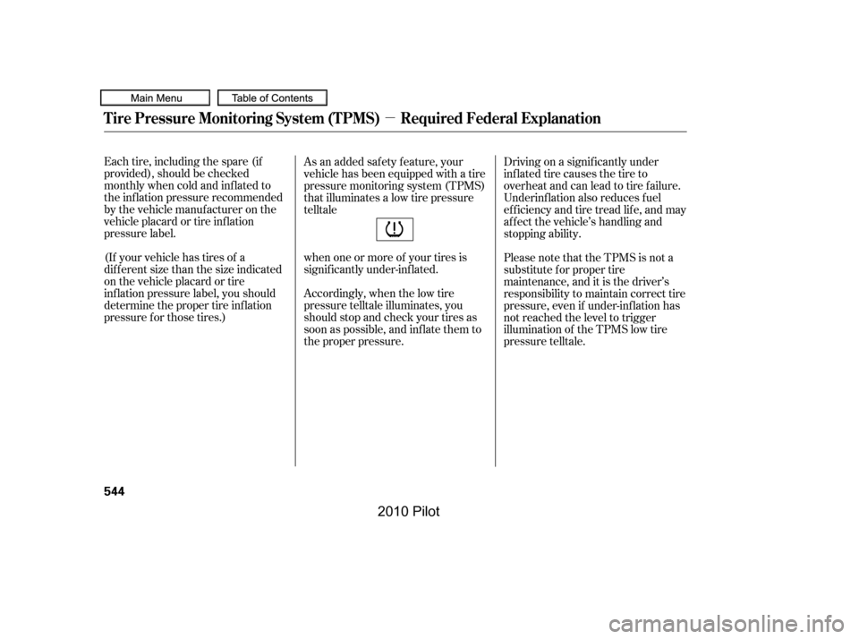 HONDA PILOT 2010 2.G Owners Manual µ
Each tire, including the spare (if 
provided), should be checked
monthly when cold and inf lated to
the inf lation pressure recommended
by the vehicle manuf acturer on the
vehicle placard or tire 