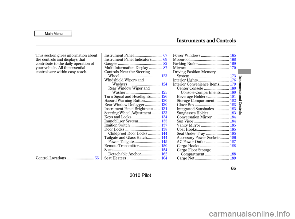 HONDA PILOT 2010 2.G Repair Manual This section gives inf ormation about 
the controls and displays that
contribute to the daily operation of
your vehicle. All the essential
controls are within easy reach.
...........................Co
