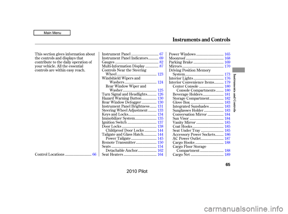 HONDA PILOT 2010 2.G Owners Manual This section gives inf ormation about 
the controls and displays that
contribute to the daily operation of
your vehicle. All the essential
controls are within easy reach.
...........................Co