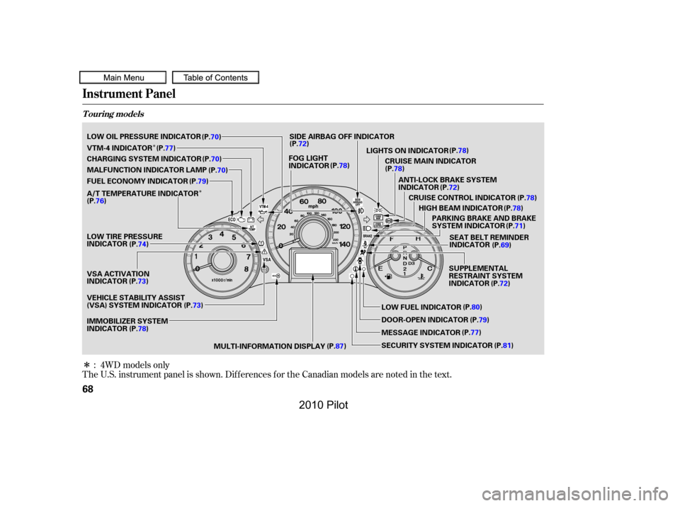 HONDA PILOT 2010 2.G Owners Manual Î
Î
Î
The U.S. instrument panel is shown. Dif f erences f or the Canadian models are noted in the text.
: 4WD models only
Instrument Panel
T ouring models
68
ANTI-LOCK BRAKE SYSTEM INDICATOR
HIG