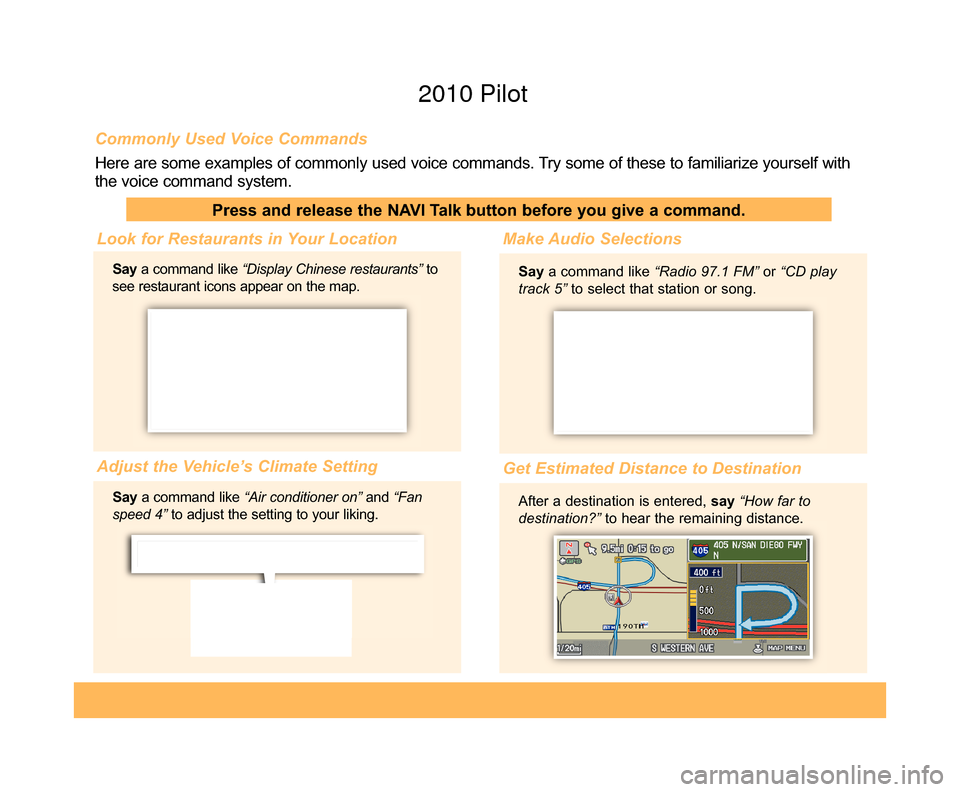 HONDA PILOT 2010 2.G Technology Reference Guide Commonly Used Voice Commands
Here are some examples of commonly used voice commands. Try some of these to familiarize yourself with
the voice command system.
Press and release the NAVI Talk button bef