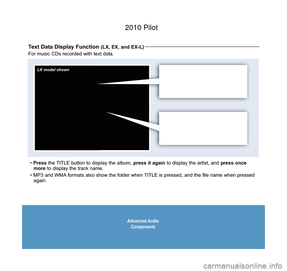 HONDA PILOT 2010 2.G Technology Reference Guide Advanced AudioComponents
Text Data Display Function (LX, EX, and EX-L)
For music CDs recorded with text data.
• Press the TITLE button to display the album, press it again to display the artist, and