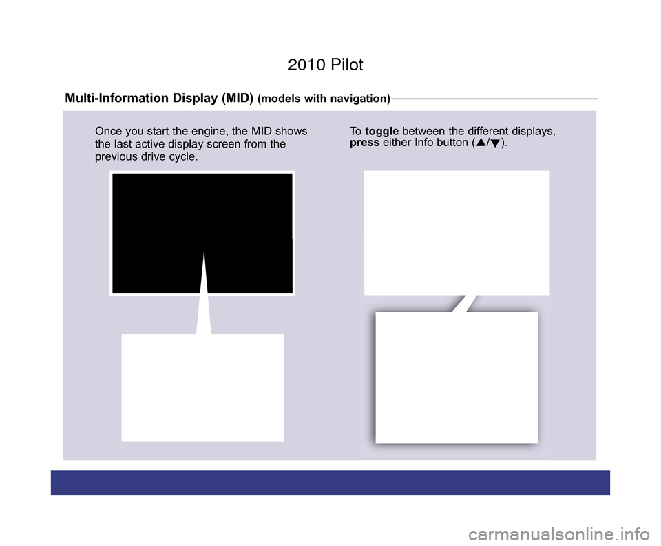 HONDA PILOT 2010 2.G Technology Reference Guide Multi-Information Display (MID) (models with navigation)
To  toggle between the different displays,
press either Info button (/
). 
Info 
Buttons
SEL/RESET
Button
Once you start the engine, the MID 