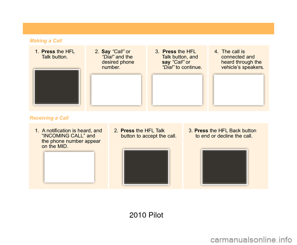 HONDA PILOT 2010 2.G Technology Reference Guide Making a Call1.  Press the HFL
Talk button.
Receiving a Call 2. Press the HFL Talk
button to accept the call. 3. 
Press the HFL Back button
to end or decline the call.
2. 
Say “Call” or
“Dial”