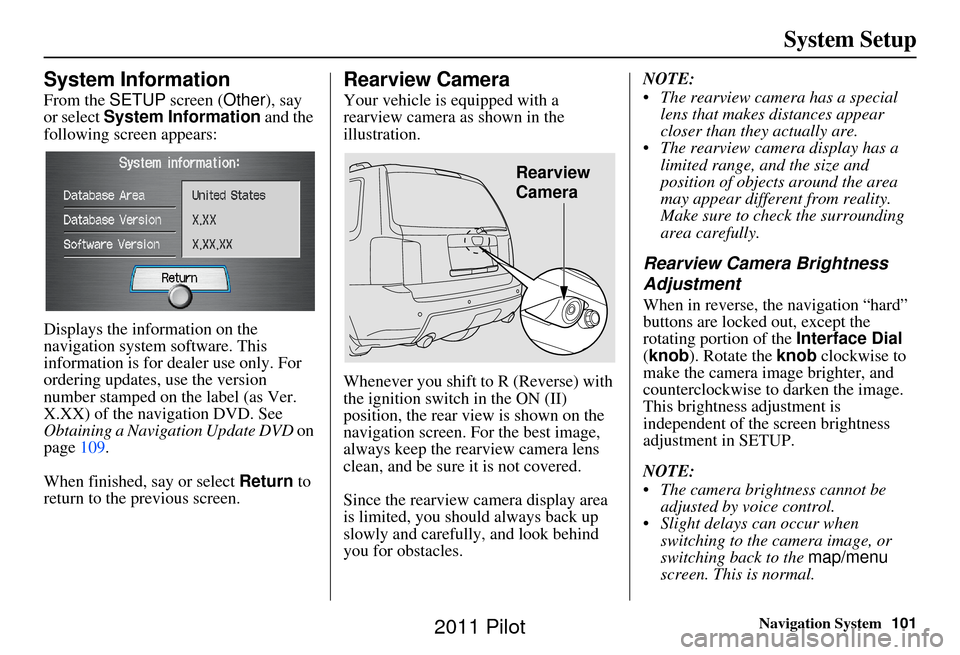 HONDA PILOT 2011 2.G Navigation Manual Navigation System101
System Setup
System Information
From the SETUP screen ( Other), say
or select System Information and the
following screen appears:
Displays the information on the
navigation HONDA PILOT 2011 2.G Navigation Manual Navigation System101
System Setup
System Information
From the SETUP screen ( Other), say
or select System Information and the
following screen appears:
Displays the information on the
navigation