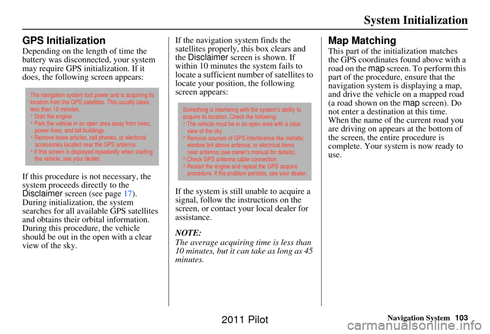 HONDA PILOT 2011 2.G Navigation Manual Navigation System103
System Initialization
GPS Initialization
Depending on the length of time the
battery was disconnected, your system
may require GPS initialization. If it
does, the following scr HONDA PILOT 2011 2.G Navigation Manual Navigation System103
System Initialization
GPS Initialization
Depending on the length of time the
battery was disconnected, your system
may require GPS initialization. If it
does, the following scr