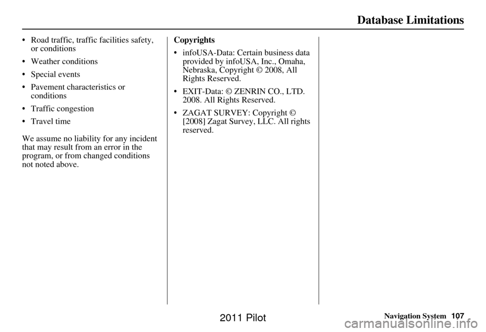 HONDA PILOT 2011 2.G Navigation Manual Navigation System107
Database Limitations
• Road traffic, traffic facilities safety, 
or conditions
• Weather conditions
• Special events
• Pavement characteristics or  conditions
• Traffic 