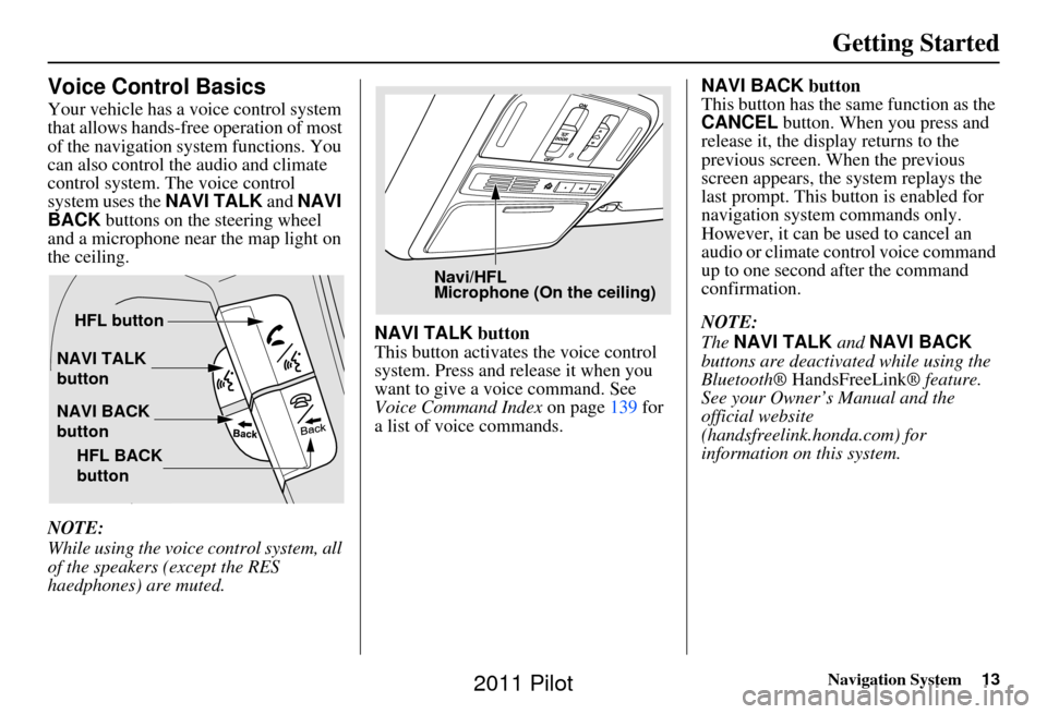 HONDA PILOT 2011 2.G Navigation Manual Navigation System13
Getting Started
Voice Control Basics
Your vehicle has a voice control system
that allows hands-free operation of most
of the navigation system functions. You
can also control th HONDA PILOT 2011 2.G Navigation Manual Navigation System13
Getting Started
Voice Control Basics
Your vehicle has a voice control system
that allows hands-free operation of most
of the navigation system functions. You
can also control th