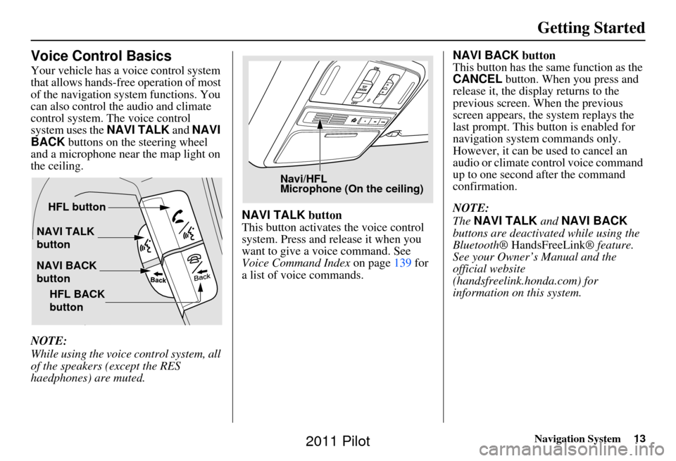 HONDA PILOT 2011 2.G Navigation Manual Navigation System13
Getting Started
Voice Control Basics
Your vehicle has a voice control system 
that allows hands-free operation of most 
of the navigation system functions. You 
can also control th