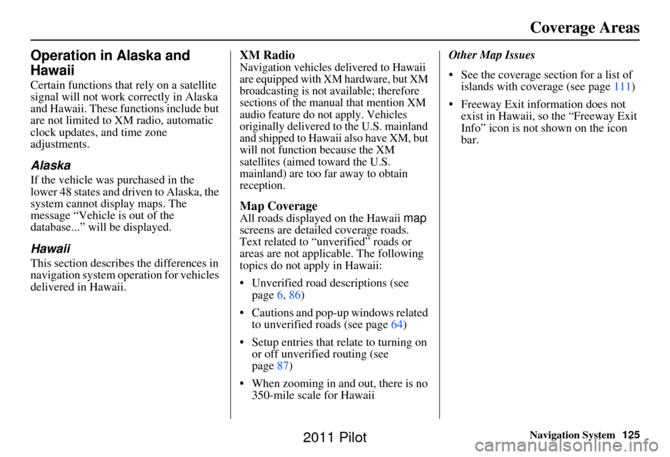 HONDA PILOT 2011 2.G Navigation Manual Navigation System125
Coverage Areas
Operation in Alaska and 
Hawaii
Certain functions that rely on a satellite 
signal will not work correctly in Alaska 
and Hawaii. These functions include but 
are n