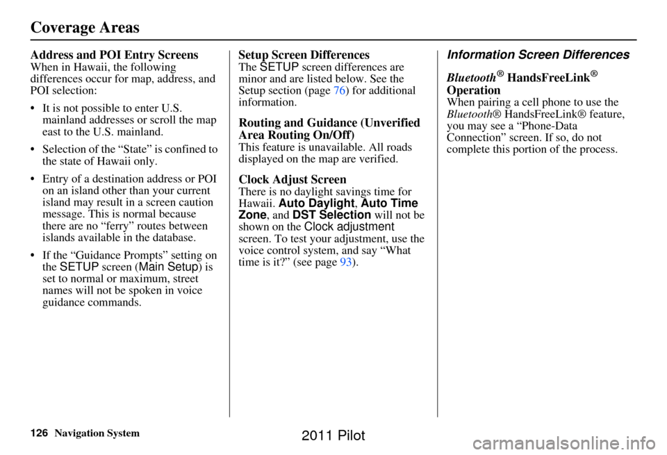 HONDA PILOT 2011 2.G Navigation Manual 126Navigation System
Address and POI Entry Screens
When in Hawaii, the following
differences occur for map, address, and
POI selection:
• It is not possible to enter U.S. mainland addresses or scr HONDA PILOT 2011 2.G Navigation Manual 126Navigation System
Address and POI Entry Screens
When in Hawaii, the following
differences occur for map, address, and
POI selection:
• It is not possible to enter U.S. mainland addresses or scr