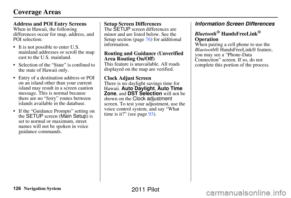 HONDA PILOT 2011 2.G Navigation Manual 126Navigation System
Address and POI Entry Screens
When in Hawaii, the following 
differences occur for map, address, and 
POI selection:
• It is not possible to enter U.S. mainland addresses or scr