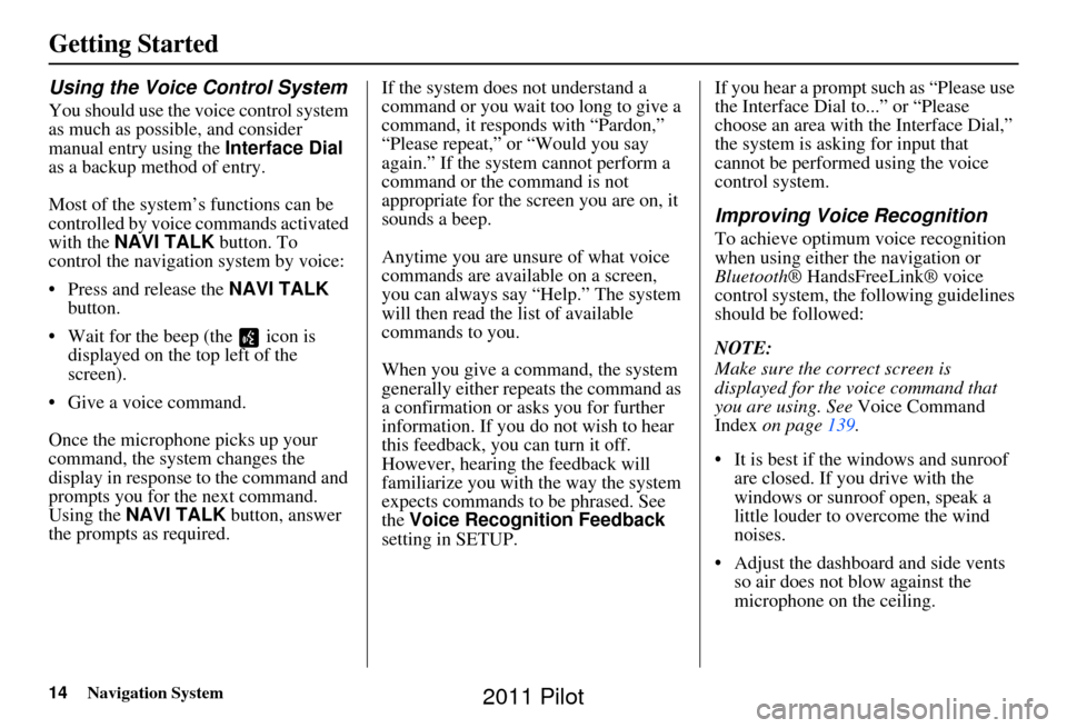 HONDA PILOT 2011 2.G Navigation Manual 14Navigation System
Getting Started
Using the Voice Control System
You should use the voice control system 
as much as possible, and consider 
manual entry using the Interface Dial 
as a backup method