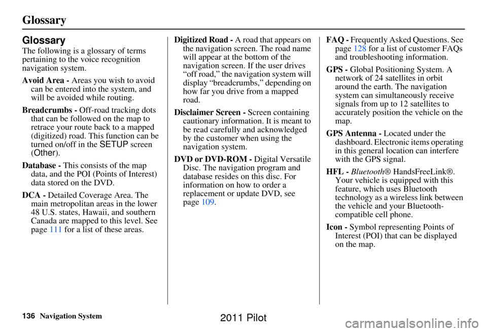 HONDA PILOT 2011 2.G Navigation Manual 136Navigation System
Glossary
Glossary
The following is a glossary of terms
pertaining to the voice recognition
navigation system.
Avoid Area - Areas you wish to avoid
can be entered into the syste HONDA PILOT 2011 2.G Navigation Manual 136Navigation System
Glossary
Glossary
The following is a glossary of terms
pertaining to the voice recognition
navigation system.
Avoid Area - Areas you wish to avoid
can be entered into the syste