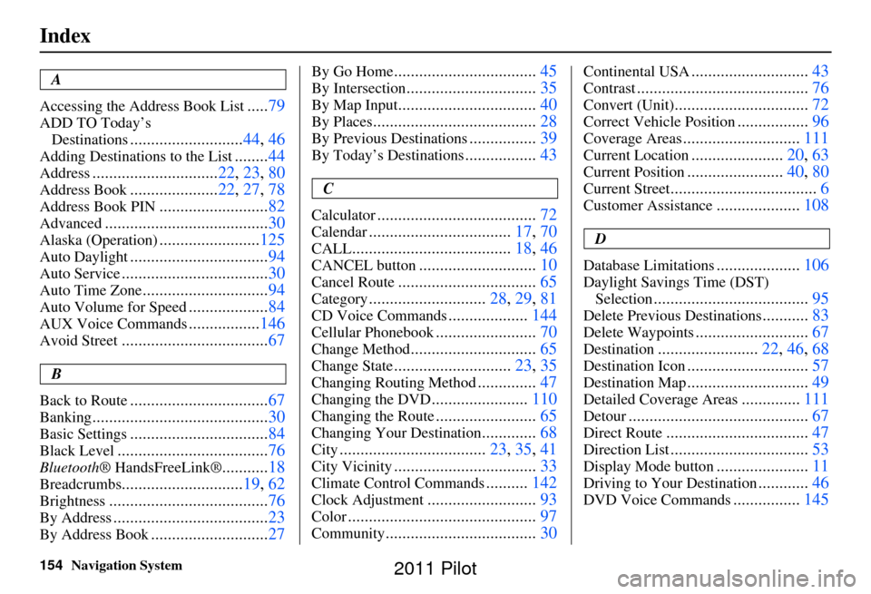 HONDA PILOT 2011 2.G Navigation Manual 154Navigation System
Index
A
Accessing the Address Book List
..... 79
ADD TO Today’s 
Destinations
........................... 44, 46
Adding Destinations to the List........44
Address...............