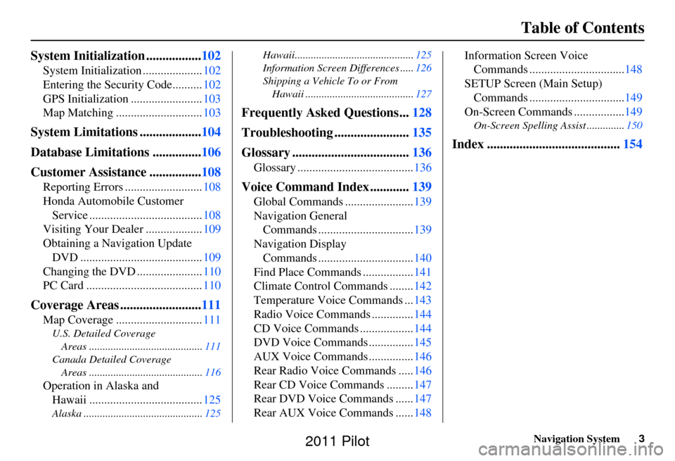 HONDA PILOT 2011 2.G Navigation Manual Navigation System3
Table of Contents
System Initialization ................. 102
System Initialization .................... 102
Entering the Security Code.......... 102
GPS Initialization ............