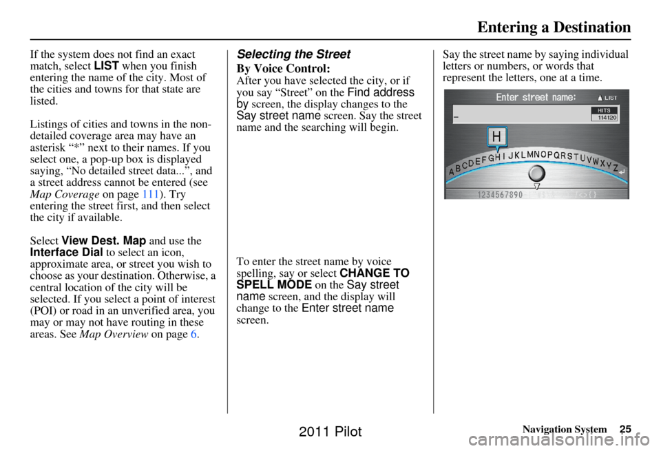 HONDA PILOT 2011 2.G Navigation Manual Navigation System25
If the system does not find an exact 
match, select LIST when you finish 
entering the name of the city. Most of 
the cities and towns for that state are 
listed.
Listings of citie