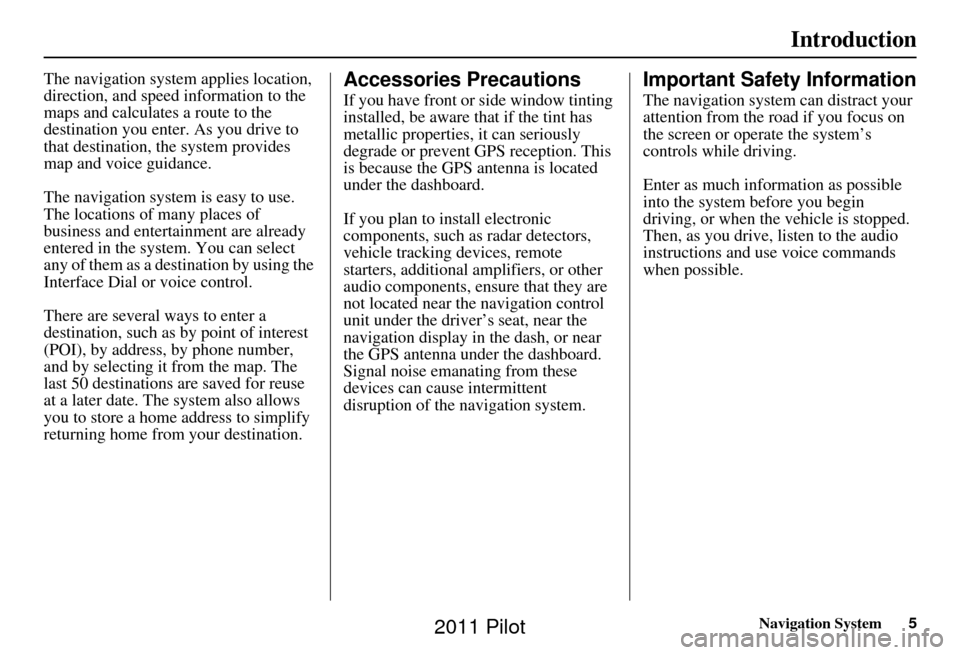 HONDA PILOT 2011 2.G Navigation Manual Navigation System5
Introduction
The navigation system applies location, 
direction, and speed information to the 
maps and calculates a route to the 
destination you enter. As you drive to 
that desti