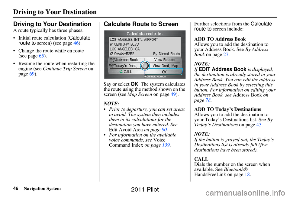 HONDA PILOT 2011 2.G Navigation Manual 46Navigation System
Driving to Your Destination
Driving to Your Destination
A route typically has three phases.
• Initial route calculation (Calculate 
route to  screen) (see page 46).
• Change th