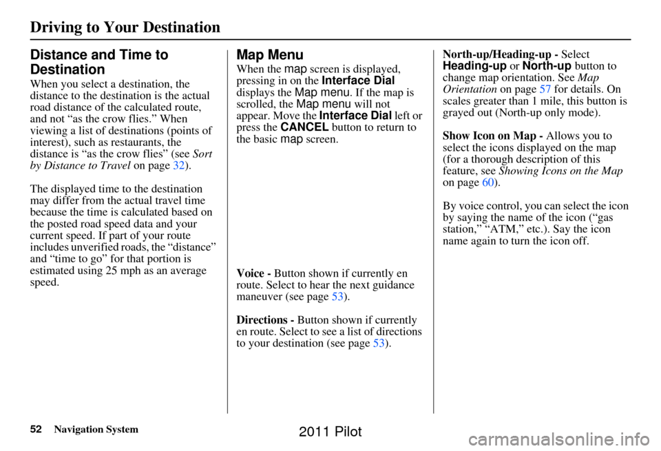 HONDA PILOT 2011 2.G Navigation Manual 52Navigation System
Distance and Time to 
Destination
When you select a destination, the 
distance to the destination is the actual 
road distance of the  calculated route, 
and not “as the crow fli