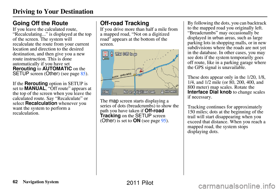 HONDA PILOT 2011 2.G Navigation Manual 62Navigation System
Going Off the Route
If you leave the calculated route, 
“Recalculating...” is displayed at the top 
of the screen. The system will 
recalculate the route from your current 
loc