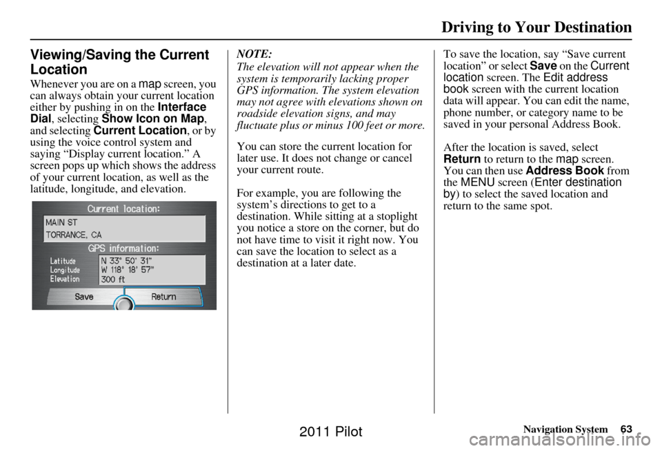 HONDA PILOT 2011 2.G Navigation Manual Navigation System63
Driving to Your Destination
Viewing/Saving the Current 
Location
Whenever you are on a  map screen, you 
can always obtain your current location 
either by pushing in on the  Inter
