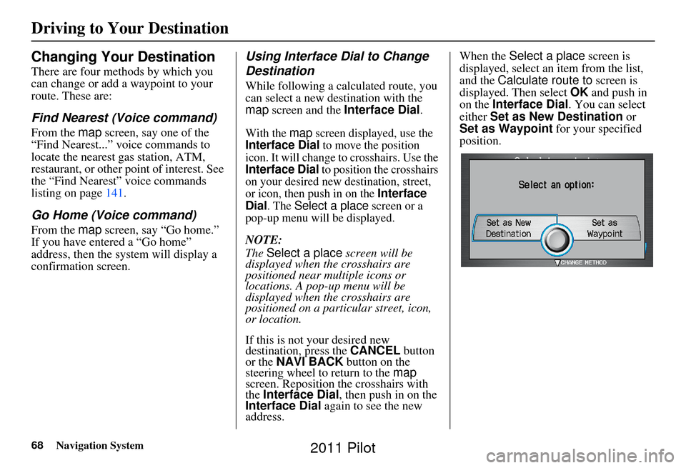 HONDA PILOT 2011 2.G Navigation Manual 68Navigation System
Changing Your Destination
There are four methods by which you 
can change or add a waypoint to your 
route. These are:
Find Nearest (Voice command)
From the map screen, say one of 