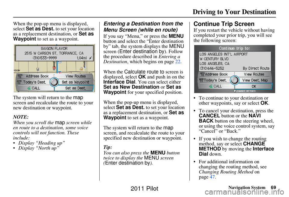 HONDA PILOT 2011 2.G Navigation Manual Navigation System69
When the pop-up menu is displayed, 
select Set as Dest.  to set your location 
as a replacement destination, or  Set as 
Waypoint  to set as a waypoint.
The system will return to t