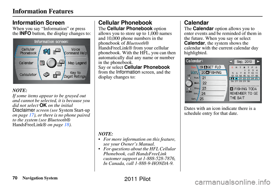HONDA PILOT 2011 2.G Navigation Manual 70Navigation System
Information Features
Information Screen
When you say “Information” or press 
the INFO  button, the display changes to:
NOTE:
If some items appear to be grayed out 
and cannot b