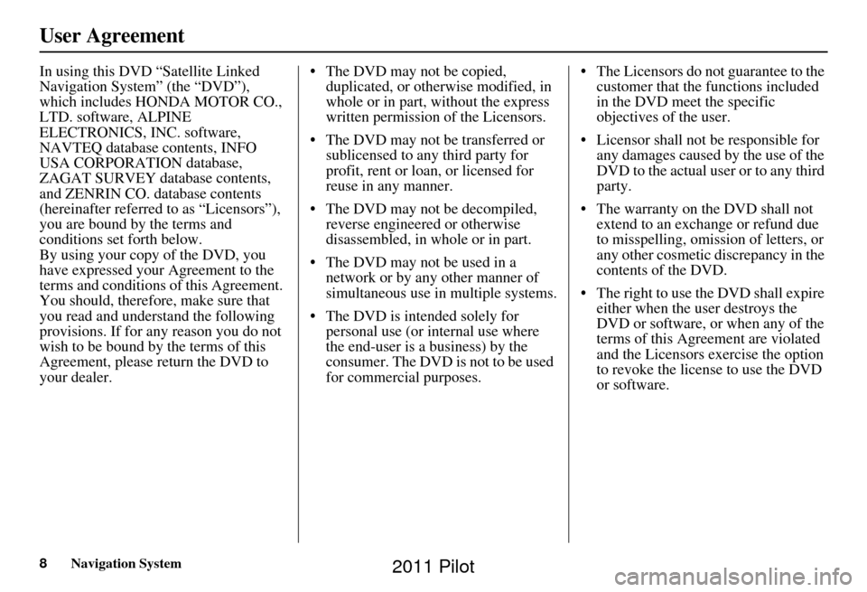 HONDA PILOT 2011 2.G Navigation Manual 8Navigation System
User Agreement
In using this DVD “Satellite Linked 
Navigation System” (the “DVD”), 
which includes HONDA MOTOR CO., 
LTD. software, ALPINE 
ELECTRONICS, INC. software, 
NAV