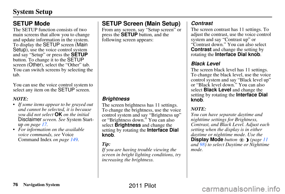 HONDA PILOT 2011 2.G Navigation Manual 76Navigation System
System Setup
SETUP Mode
The SETUP function consists of two 
main screens that allow you to change 
and update information in the system. 
To display the  SETUP screen ( Main 
Setup