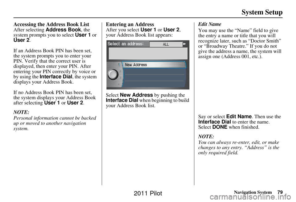 HONDA PILOT 2011 2.G Navigation Manual Navigation System79
System Setup
Accessing the Address Book List
After selecting Address Book , the
system prompts you to select User 1 or
User 2 .
If an Address Book PIN has been set,
the system HONDA PILOT 2011 2.G Navigation Manual Navigation System79
System Setup
Accessing the Address Book List
After selecting Address Book , the
system prompts you to select User 1 or
User 2 .
If an Address Book PIN has been set,
the system