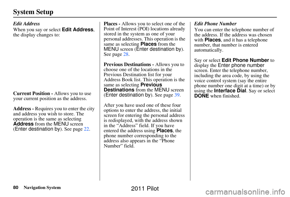 HONDA PILOT 2011 2.G Navigation Manual 80Navigation System
System Setup
Edit Address
When you say or select Edit Address, 
the display changes to:
Current Position -  Allows you to use 
your current position as the address.
Address - Requi