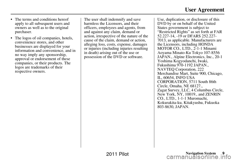 HONDA PILOT 2011 2.G Navigation Manual Navigation System9
User Agreement
• The terms and conditions hereof
apply to all subsequent users and
owners as well as to the original
purchaser.
• The logos of oil companies, hotels, conven HONDA PILOT 2011 2.G Navigation Manual Navigation System9
User Agreement
• The terms and conditions hereof
apply to all subsequent users and
owners as well as to the original
purchaser.
• The logos of oil companies, hotels, conven