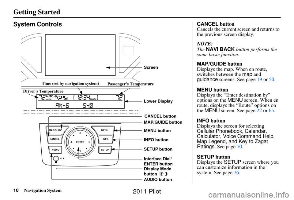 HONDA PILOT 2011 2.G Navigation Manual 10Navigation System
Getting Started
System Controls
ENTER
CANCEL
MAP/GUIDE
INFO
AUDIO SETUPMENU
CANCEL button
SETUP button INFO button
Interface Dial/
ENTER button MENU button
AUDIO button MAP/GUIDE HONDA PILOT 2011 2.G Navigation Manual 10Navigation System
Getting Started
System Controls
ENTER
CANCEL
MAP/GUIDE
INFO
AUDIO SETUPMENU
CANCEL button
SETUP button INFO button
Interface Dial/
ENTER button MENU button
AUDIO button MAP/GUIDE