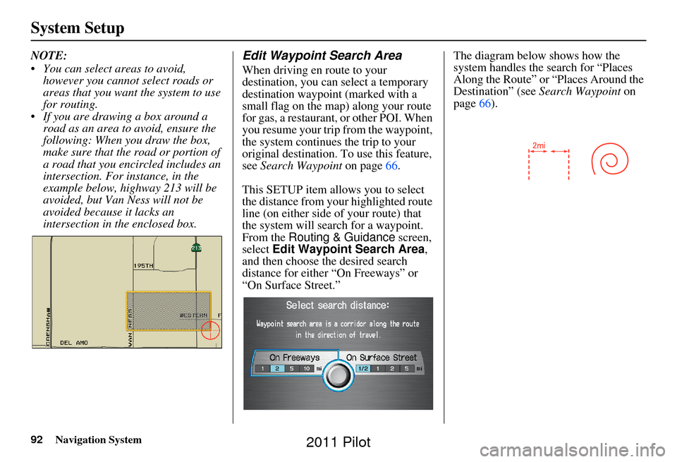 HONDA PILOT 2011 2.G Navigation Manual 92Navigation System
System Setup
NOTE:
You can select areas to avoid, however you cannot select roads or
areas that you want the system to use
for routing.
If you are drawing a box around a road HONDA PILOT 2011 2.G Navigation Manual 92Navigation System
System Setup
NOTE:
You can select areas to avoid, however you cannot select roads or
areas that you want the system to use
for routing.
If you are drawing a box around a road