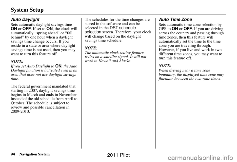 HONDA PILOT 2011 2.G Navigation Manual 94Navigation System
System Setup
Auto Daylight
Sets automatic daylight savings time 
ON or OFF . If set to  ON, the clock will 
automatically “spring ahead” or “fall 
behind” by one hour when 