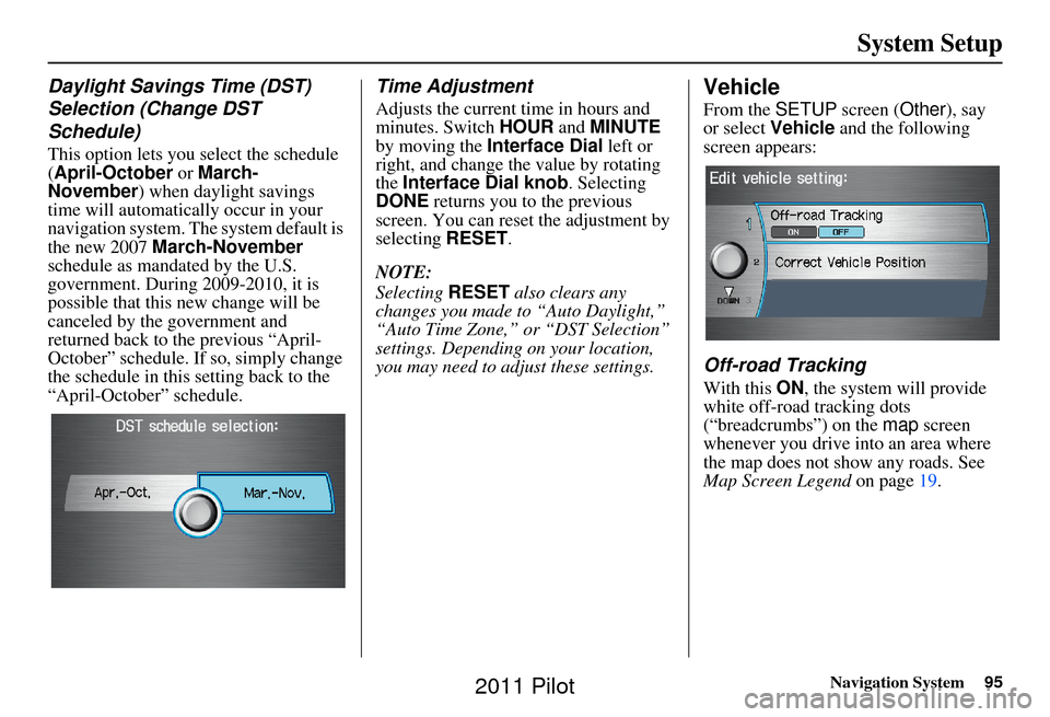 HONDA PILOT 2011 2.G Navigation Manual Navigation System95
System Setup
Daylight Savings Time (DST)
Selection (Change DST
Schedule)
This option lets you select the schedule
(April-October or March-
November ) when daylight savings
time HONDA PILOT 2011 2.G Navigation Manual Navigation System95
System Setup
Daylight Savings Time (DST)
Selection (Change DST
Schedule)
This option lets you select the schedule
(April-October or March-
November ) when daylight savings
time