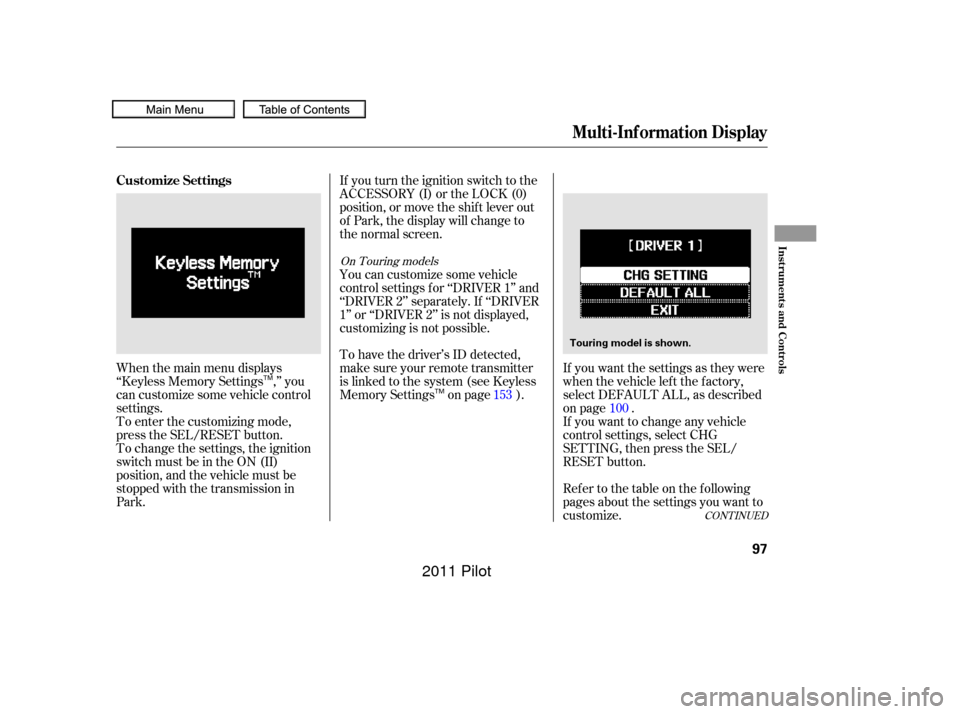 HONDA PILOT 2011 2.G Owners Manual When the main menu displays
‘‘Keyless Memory Settings ,’’ you
can customize some vehicle control
settings.
To enter the customizing mode,
press the SEL/RESET button.If you turn the ignition sw