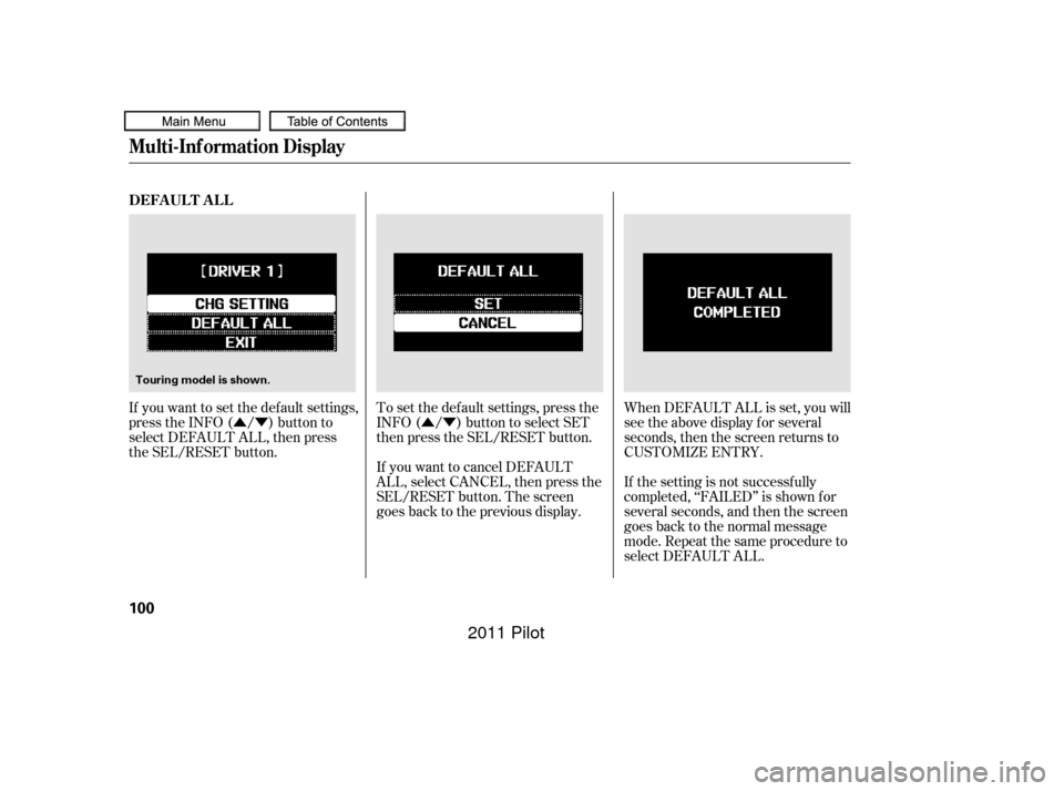 HONDA PILOT 2011 2.G Owners Manual ÛÝÛÝ
If you want to set the def ault settings,
press the INFO ( / ) button to
select DEFAULT ALL, then press
the SEL/RESET button. When DEFAULT ALL is set, you will
see the above display for s