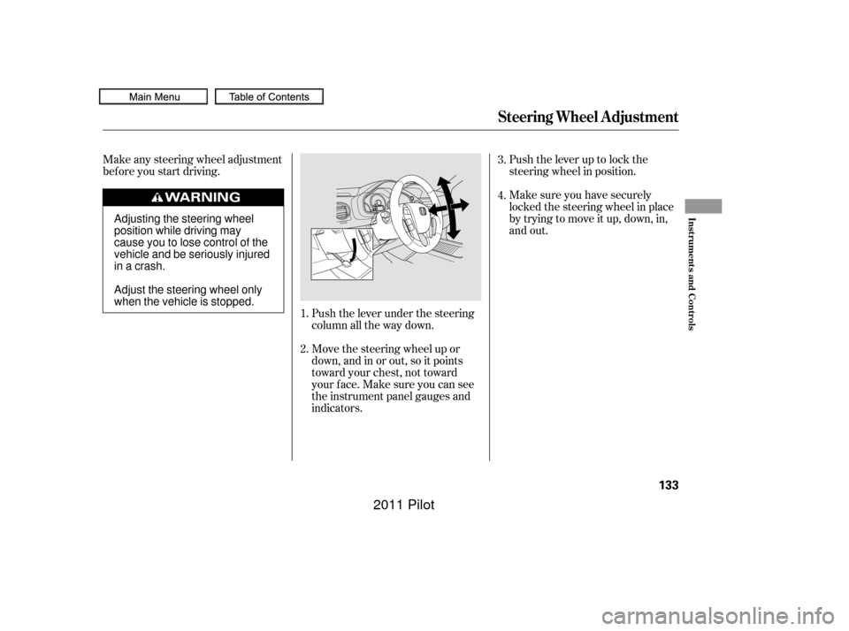 HONDA PILOT 2011 2.G Owners Manual Make any steering wheel adjustment
bef ore you start driving.Push the lever under the steering
column all the way down.Push the lever up to lock the
steering wheel in position.
Make sure you have secu