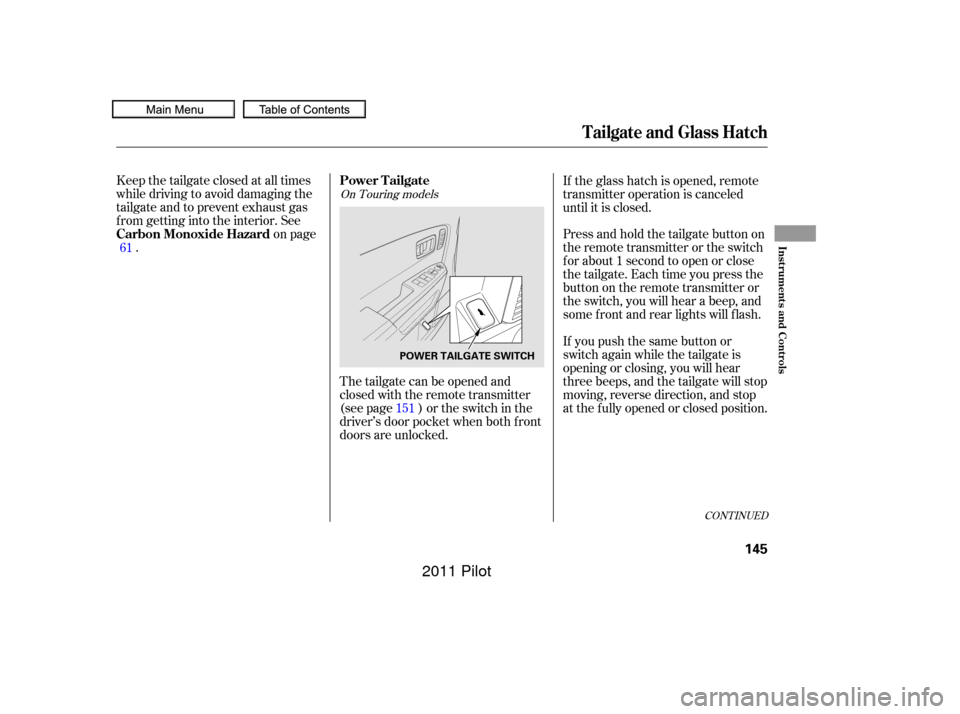 HONDA PILOT 2011 2.G Owners Manual The tailgate can be opened and
closed with the remote transmitter
(see page ) or the switch in the
driver’s door pocket when both f ront
doors are unlocked.
Keep the tailgate closed at all times
whi