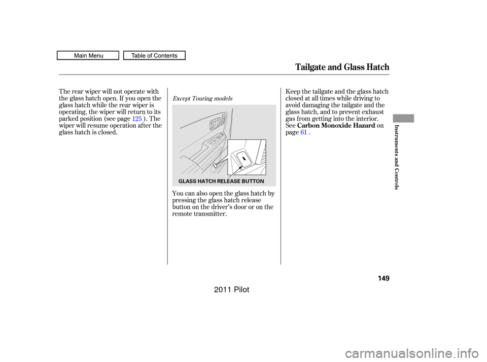 HONDA PILOT 2011 2.G Owners Manual The rear wiper will not operate with
the glass hatch open. If you open the
glass hatch while the rear wiper is
operating, the wiper will return to its
parked position (see page ). The
wiper will resum