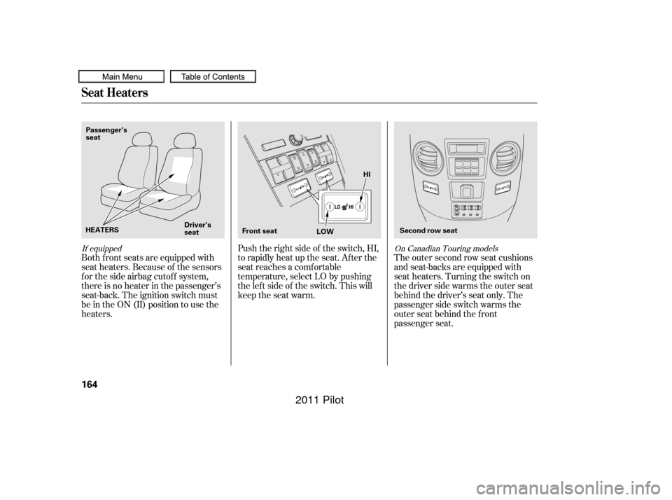 HONDA PILOT 2011 2.G Owners Manual The outer second row seat cushions
and seat-backs are equipped with
seat heaters. Turning the switch on
the driver side warms the outer seat
behind the driver’s seat only. The
passenger side switch 