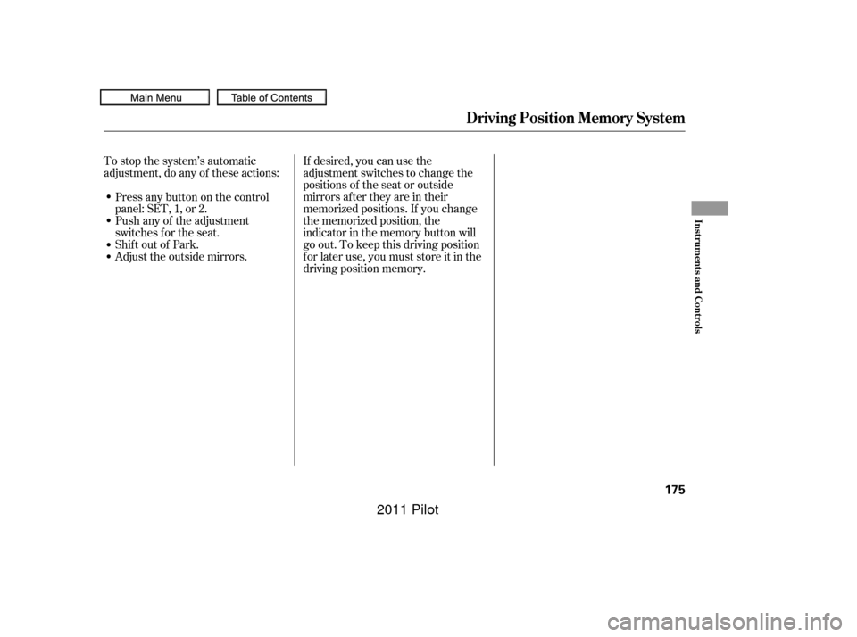 HONDA PILOT 2011 2.G Owners Manual To stop the system’s automatic
adjustment, do any of these actions:Push any of the adjustment
switches f or the seat.
Shif t out of Park.
Adjust the outside mirrors. If desired, you can use the
adju