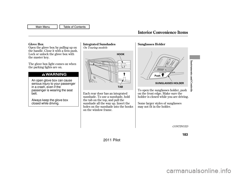 HONDA PILOT 2011 2.G Owners Manual To open the sunglasses holder, push
on the f ront edge. Make sure the
holder is closed while you are driving.
Some larger styles of sunglasses
may not f it in the holder.
Each rear door has an integra
