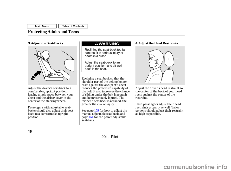 HONDA PILOT 2011 2.G User Guide Adjust the driver’s head restraint so
the center of the back of your head
rests against the center of the
restraint.
Have passengers adjust their head
restraints properly as well. Taller
persons sho