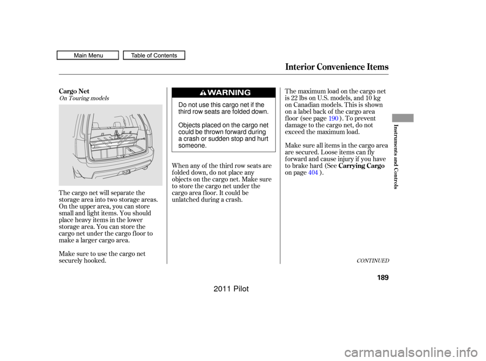 HONDA PILOT 2011 2.G Owners Manual The maximum load on the cargo net
is 22 lbs on U.S. models, and 10 kg
on Canadian models. This is shown
on a label back of the cargo area
f loor (see page ). To prevent
damage to the cargo net, do not