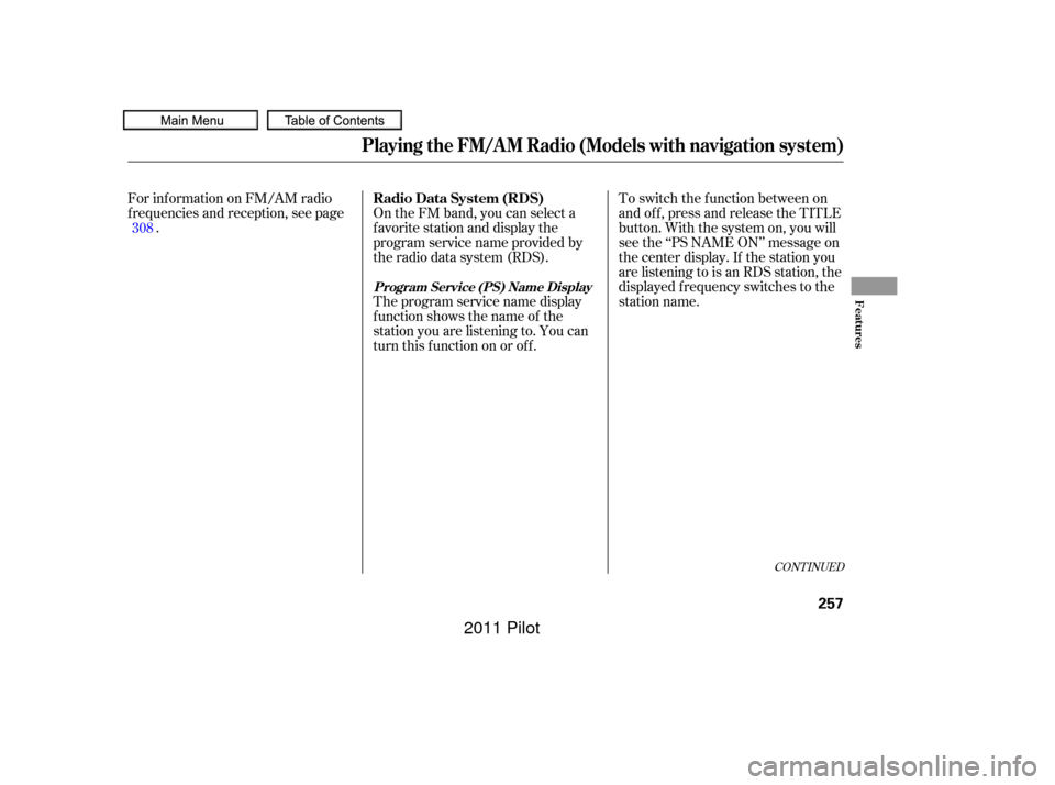 HONDA PILOT 2011 2.G Owners Manual CONT INUED
On the FM band, you can select a
favorite station and display the
program service name provided by
the radio data system (RDS).
For inf ormation on FM/AM radio
f requencies and reception, s